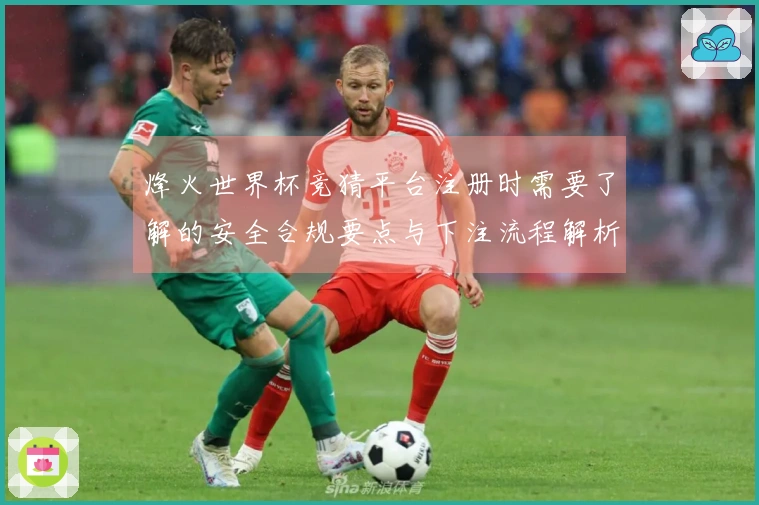 烽火世界杯竞猜平台注册时需要了解的安全合规要点与下注流程解析