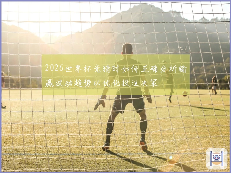 2026世界杯竞猜时如何正确分析输赢波动趋势以优化投注决策