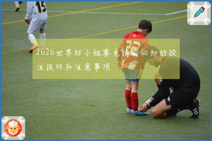2026世界杯小组赛竞猜前必知的投注技巧和注意事项