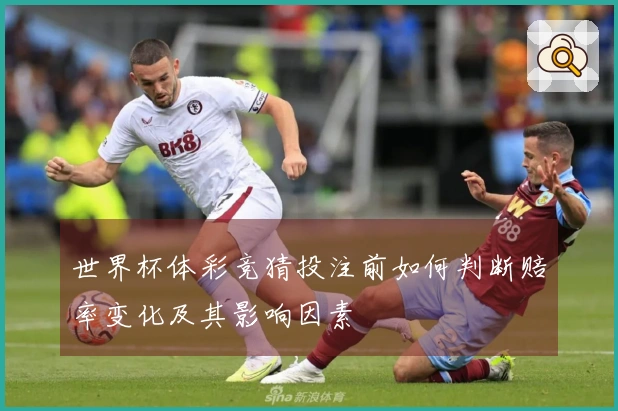 世界杯体彩竞猜投注前如何判断赔率变化及其影响因素
