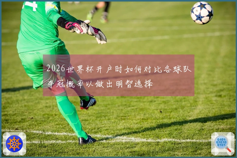 2026世界杯开户时如何对比各球队夺冠概率以做出明智选择