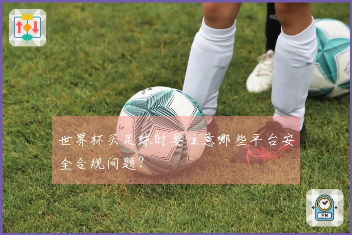 世界杯买足球时要注意哪些平台安全合规问题？