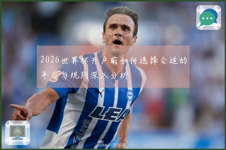 2026世界杯开户前如何选择合适的平台与规则深入分析
