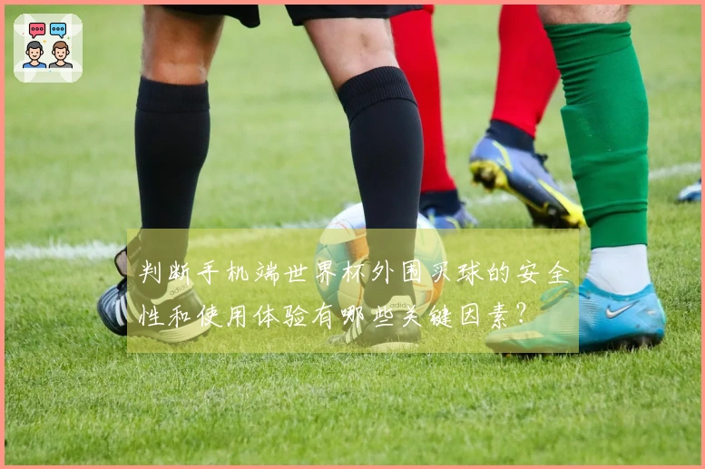判断手机端世界杯外围买球的安全性和使用体验有哪些关键因素？