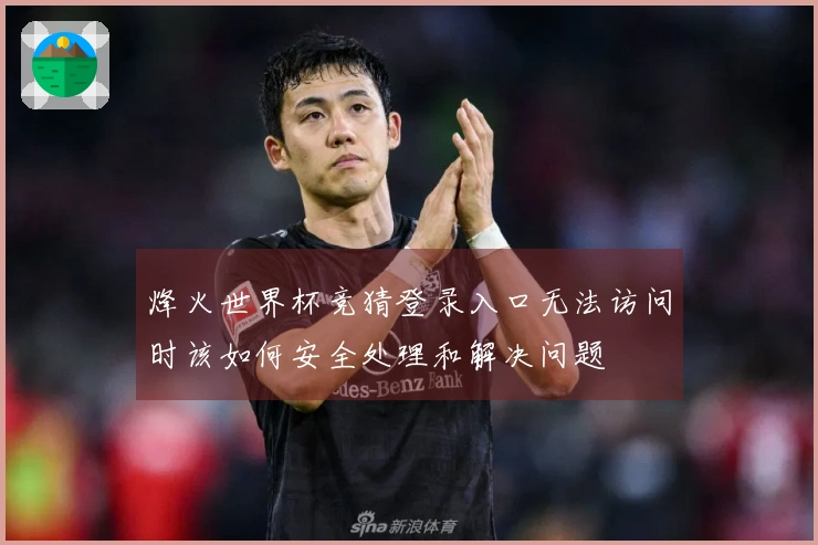 烽火世界杯竞猜登录入口无法访问时该如何安全处理和解决问题