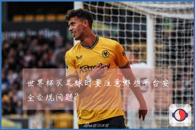 世界杯买足球时要注意哪些平台安全合规问题？