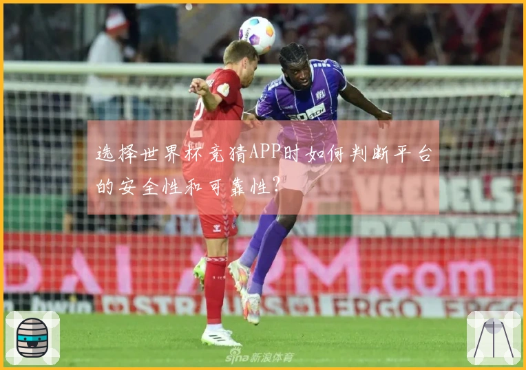 选择世界杯竞猜APP时如何判断平台的安全性和可靠性？