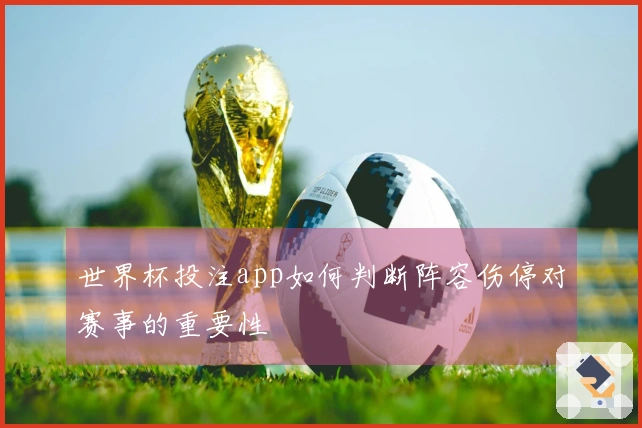 世界杯投注app如何判断阵容伤停对赛事的重要性